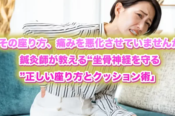 鍼灸師が解説｜坐骨神経痛を悪化させない正しい座り方とおすすめクッション活用術