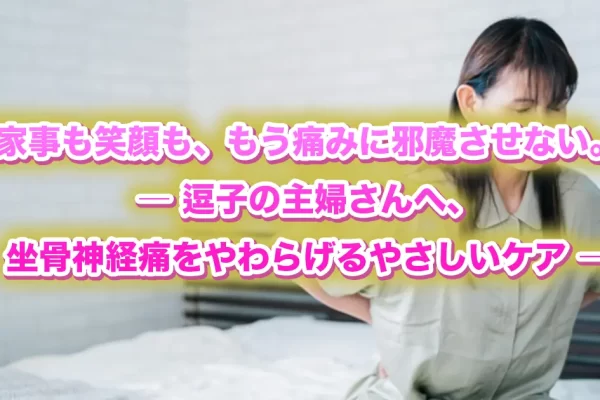 【逗子の主婦必見】坐骨神経痛のつらさを和らげる！鍼灸・整体でできる体の整え方