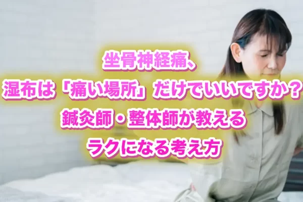 坐骨神経痛はどこに湿布を貼る？鍼灸師・整体師が教える「本当にラクになる」考え方